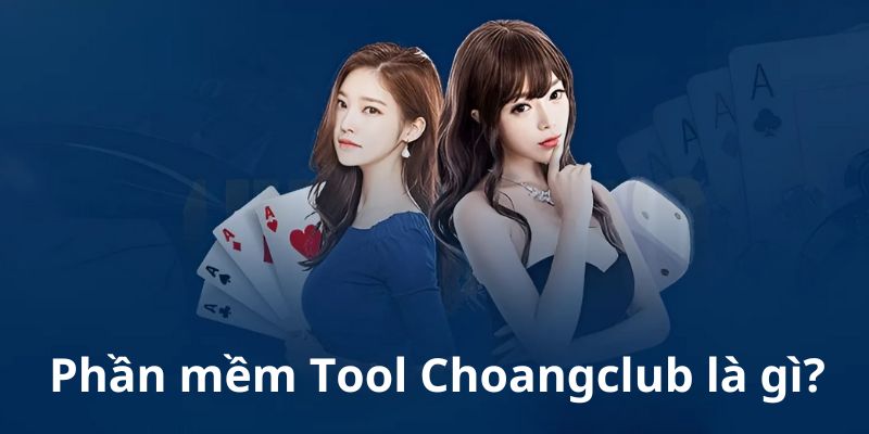 Tìm hiểu về các phần mềm Tool Choangclub thú vị và hữu ích